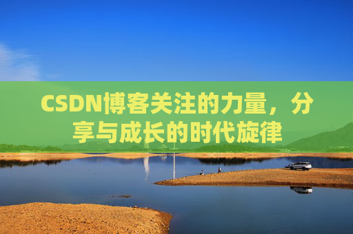 CSDN博客关注的力量,分享与成长的时代旋律 CSDN博客关注的力量,分享与成长的时代旋律